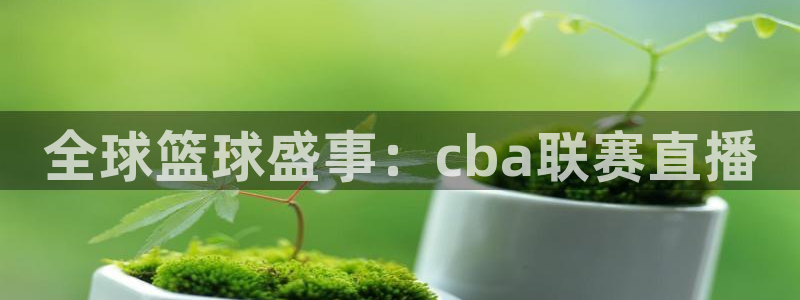 全球篮球盛事：cba联赛直播